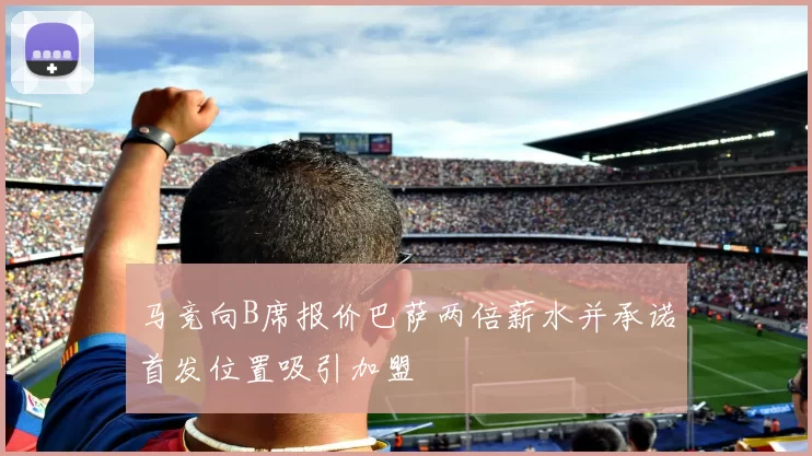 马竞向B席报价巴萨两倍薪水并承诺首发位置吸引加盟