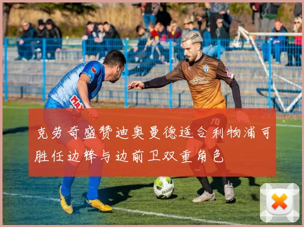 克劳奇盛赞迪奥曼德适合利物浦可胜任边锋与边前卫双重角色