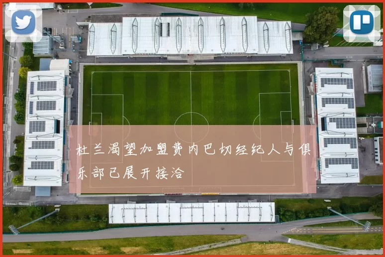 杜兰渴望加盟费内巴切经纪人与俱乐部已展开接洽