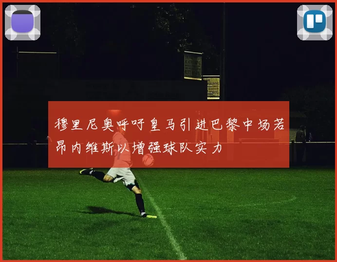穆里尼奥呼吁皇马引进巴黎中场若昂内维斯以增强球队实力